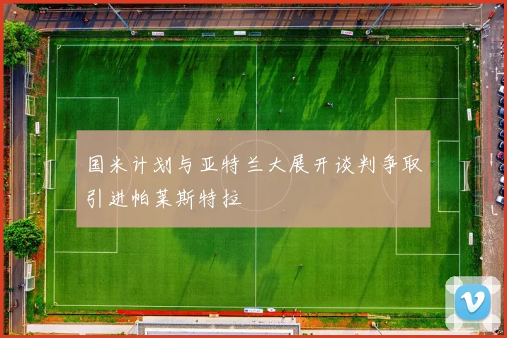 国米计划与亚特兰大展开谈判争取引进帕莱斯特拉