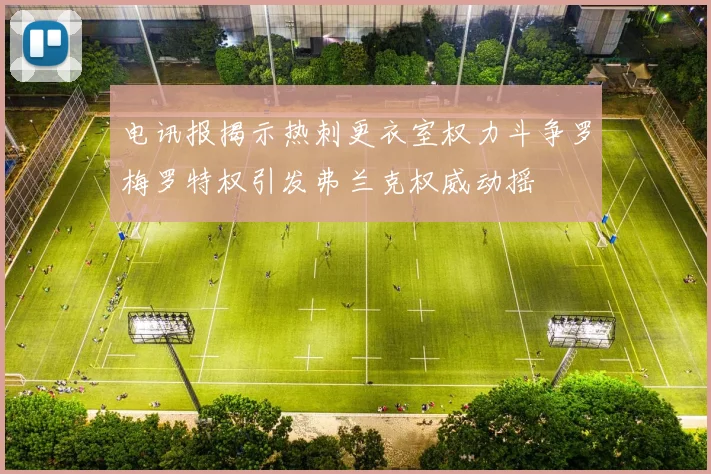 电讯报揭示热刺更衣室权力斗争罗梅罗特权引发弗兰克权威动摇