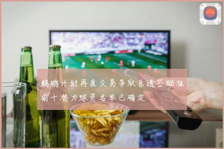 鹈鹕计划再度交易争取乐透签瞄准前十潜力球员名单已确定