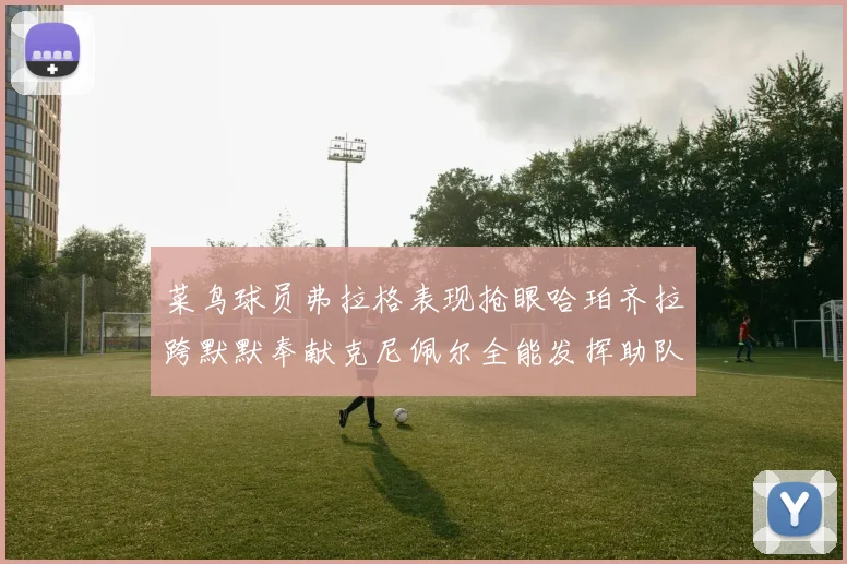 菜鸟球员弗拉格表现抢眼哈珀齐拉跨默默奉献克尼佩尔全能发挥助队取胜