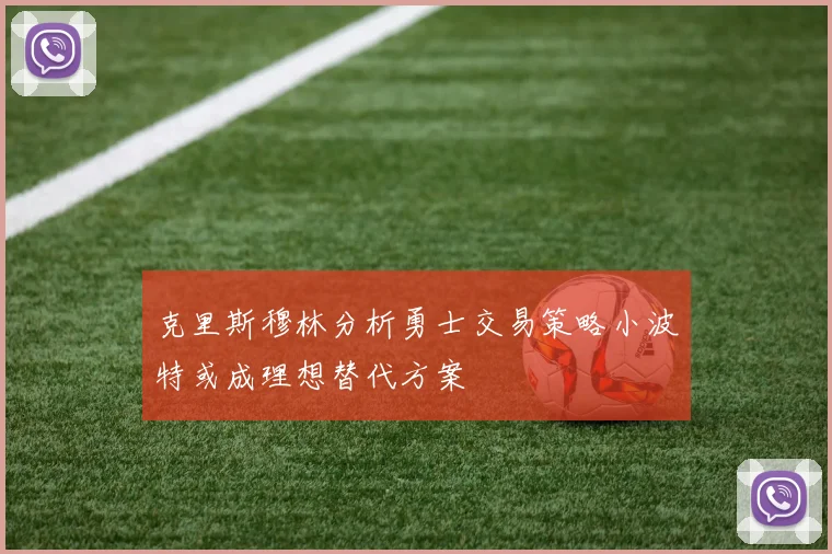 克里斯穆林分析勇士交易策略小波特或成理想替代方案