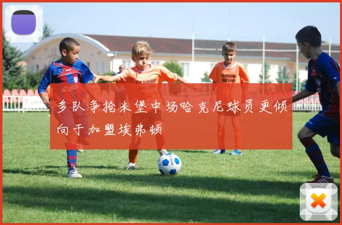 多队争抢米堡中场哈克尼球员更倾向于加盟埃弗顿