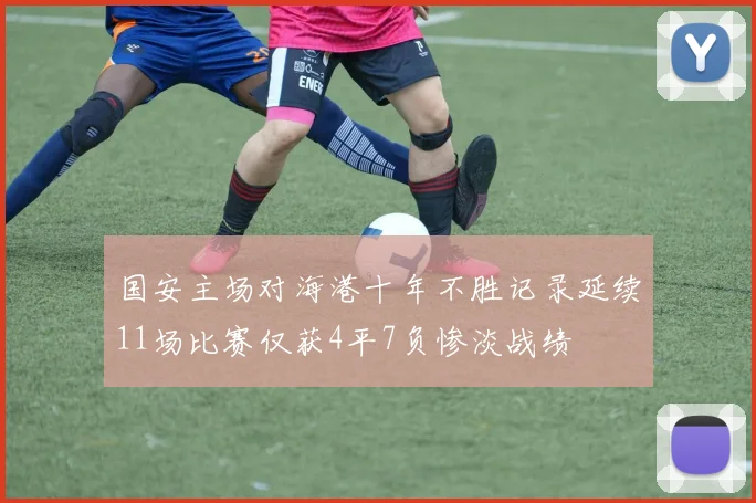 国安主场对海港十年不胜记录延续11场比赛仅获4平7负惨淡战绩